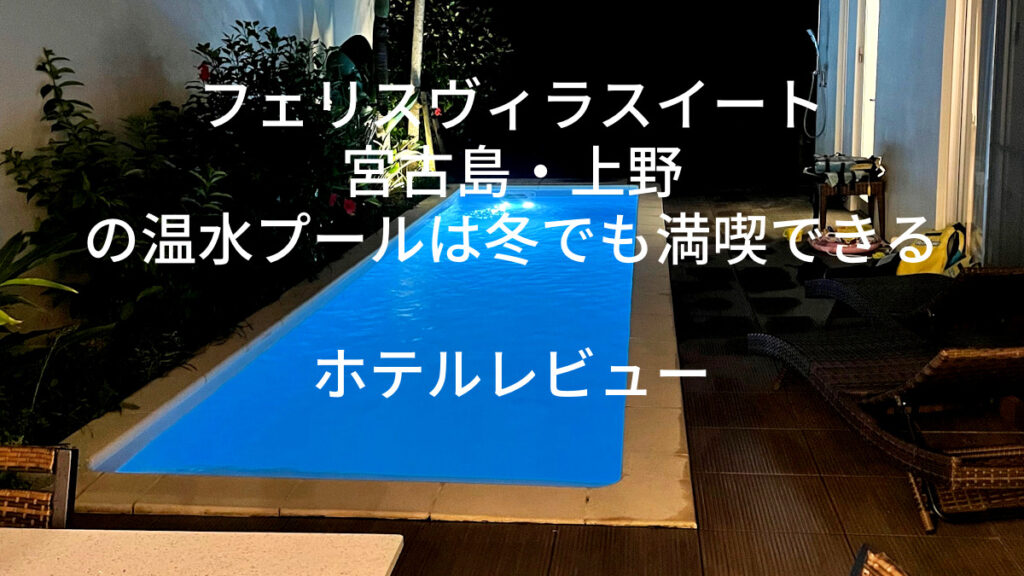 フェリスヴィラスイート宮古島・上野の温水プールは冬でも満喫できる｜ホテルレビュー